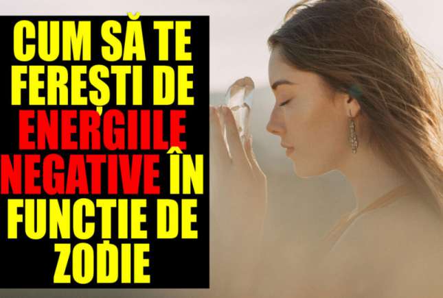Cum să te ferești de energiile negative, în funcție de zodie