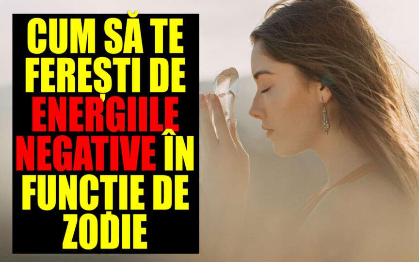 Cum să te ferești de energiile negative, în funcție de zodie